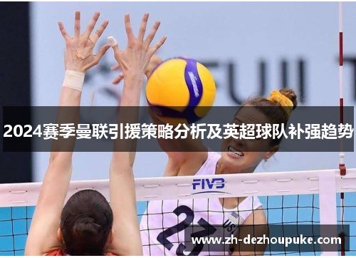 2024赛季曼联引援策略分析及英超球队补强趋势