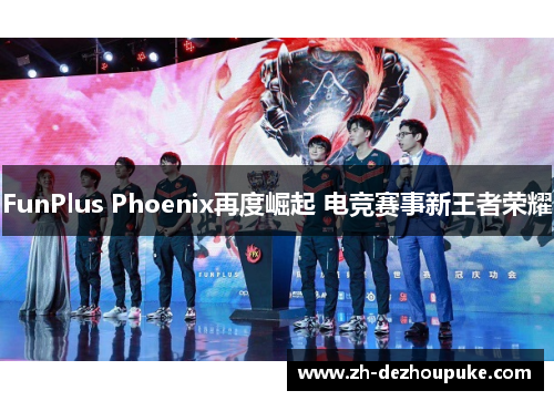 FunPlus Phoenix再度崛起 电竞赛事新王者荣耀