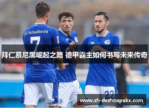 拜仁慕尼黑崛起之路 德甲霸主如何书写未来传奇