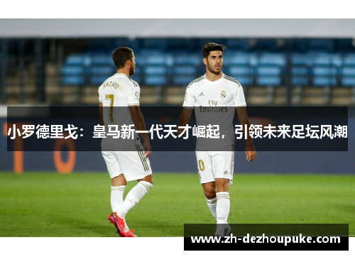 小罗德里戈：皇马新一代天才崛起，引领未来足坛风潮